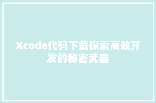 Xcode代码下载探索高效开发的秘密武器