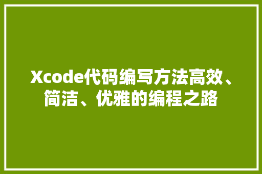 Xcode代码编写方法高效、简洁、优雅的编程之路