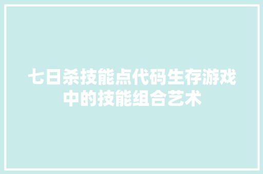 七日杀技能点代码生存游戏中的技能组合艺术