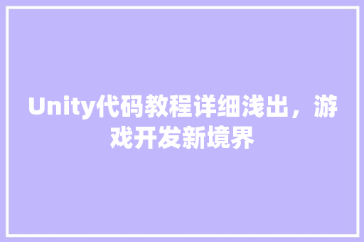 Unity代码教程详细浅出，游戏开发新境界