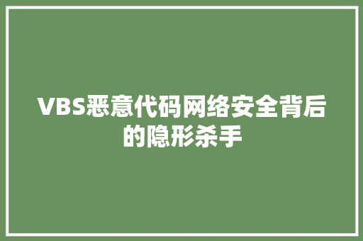 VBS恶意代码网络安全背后的隐形杀手