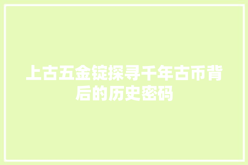 上古五金锭探寻千年古币背后的历史密码