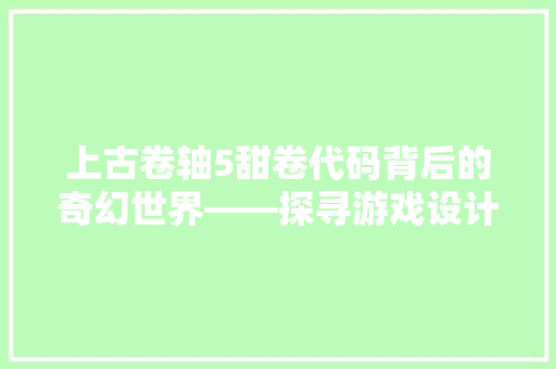 上古卷轴5甜卷代码背后的奇幻世界——探寻游戏设计中的艺术与科技