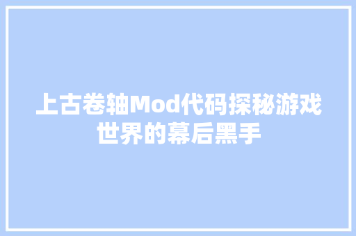 上古卷轴Mod代码探秘游戏世界的幕后黑手