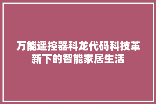 万能遥控器科龙代码科技革新下的智能家居生活
