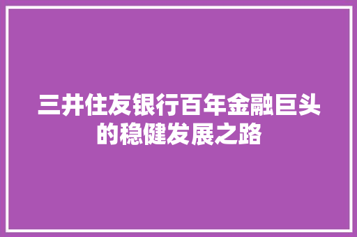 三井住友银行百年金融巨头的稳健发展之路