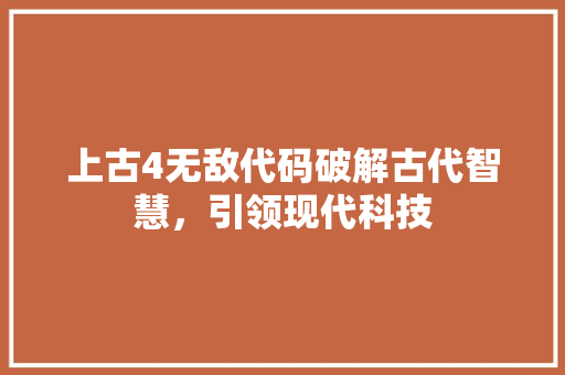 上古4无敌代码破解古代智慧，引领现代科技