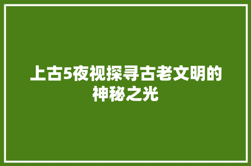 上古5夜视探寻古老文明的神秘之光