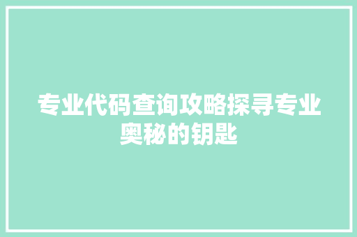 专业代码查询攻略探寻专业奥秘的钥匙