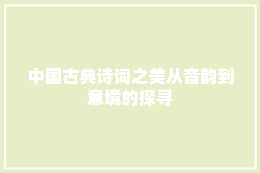 中国古典诗词之美从音韵到意境的探寻  第1张