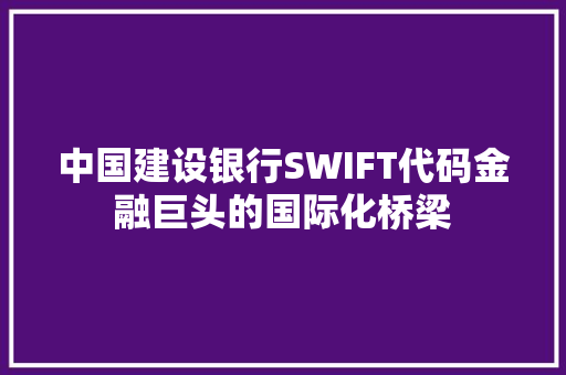 中国建设银行SWIFT代码金融巨头的国际化桥梁
