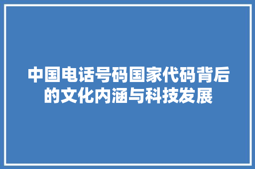 中国电话号码国家代码背后的文化内涵与科技发展