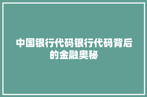 中国银行代码银行代码背后的金融奥秘