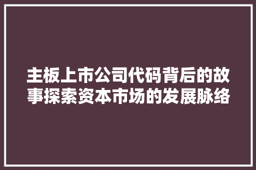 主板上市公司代码背后的故事探索资本市场的发展脉络