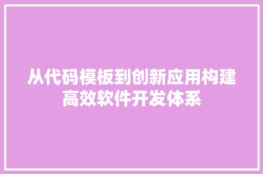 从代码模板到创新应用构建高效软件开发体系