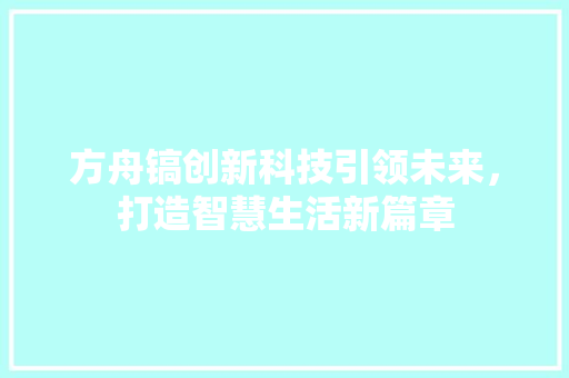 方舟镐创新科技引领未来，打造智慧生活新篇章