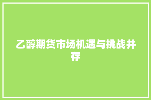 乙醇期货市场机遇与挑战并存