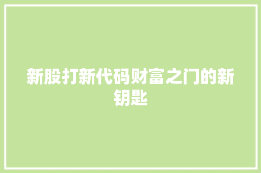 新股打新代码财富之门的新钥匙