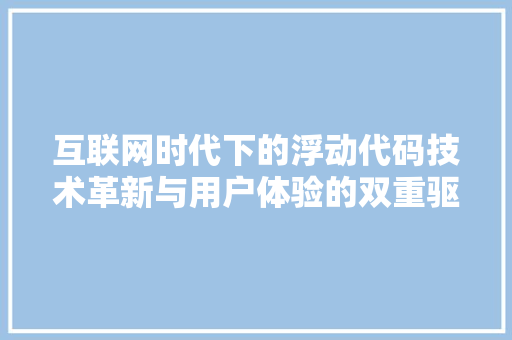 互联网时代下的浮动代码技术革新与用户体验的双重驱动