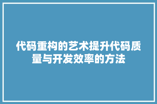 代码重构的艺术提升代码质量与开发效率的方法