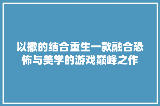 以撒的结合重生一款融合恐怖与美学的游戏巅峰之作