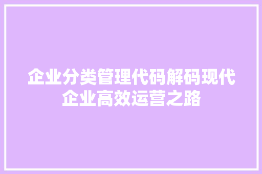 企业分类管理代码解码现代企业高效运营之路