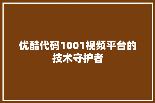 优酷代码1001视频平台的技术守护者