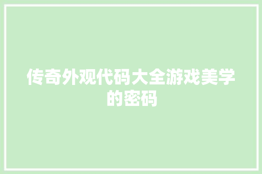 传奇外观代码大全游戏美学的密码