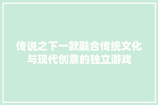 传说之下一款融合传统文化与现代创意的独立游戏
