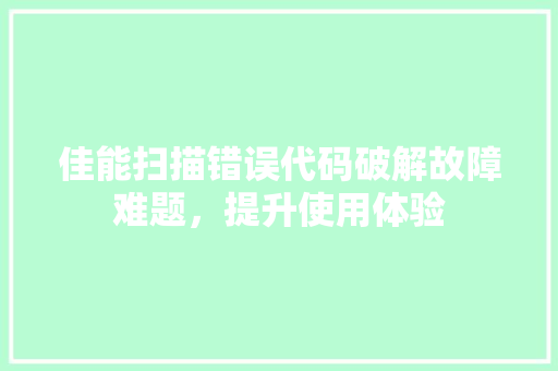 佳能扫描错误代码破解故障难题，提升使用体验