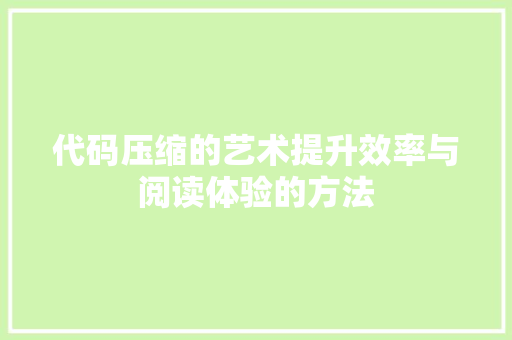 代码压缩的艺术提升效率与阅读体验的方法