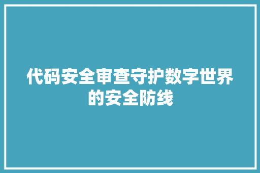 代码安全审查守护数字世界的安全防线
