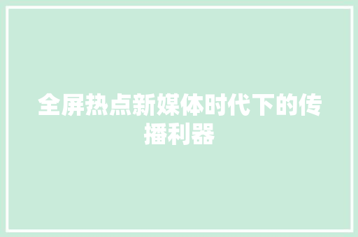 全屏热点新媒体时代下的传播利器