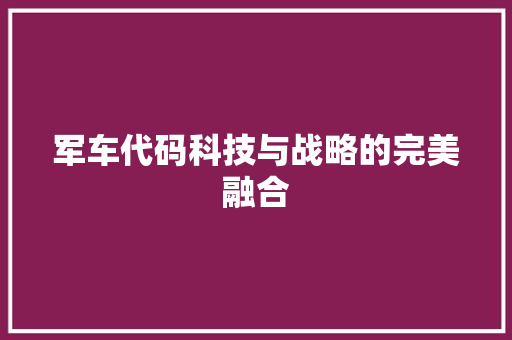 军车代码科技与战略的完美融合