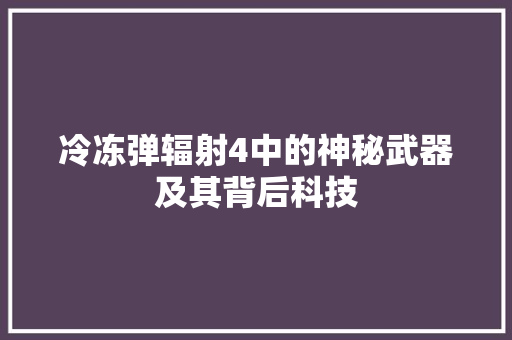 冷冻弹辐射4中的神秘武器及其背后科技