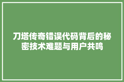 刀塔传奇错误代码背后的秘密技术难题与用户共鸣