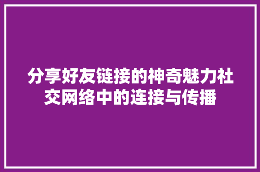 分享好友链接的神奇魅力社交网络中的连接与传播