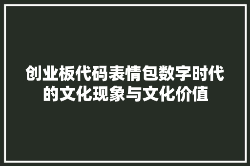 创业板代码表情包数字时代的文化现象与文化价值