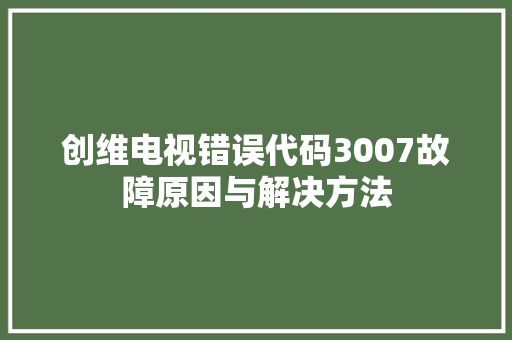 创维电视错误代码3007故障原因与解决方法