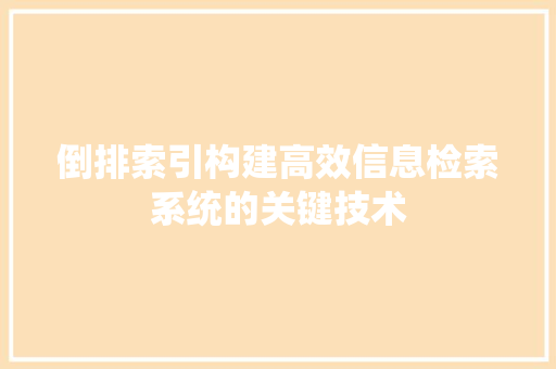 倒排索引构建高效信息检索系统的关键技术