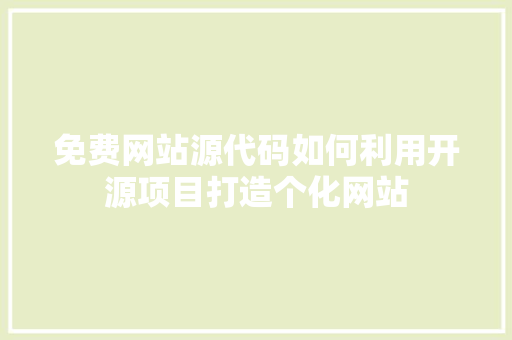 免费网站源代码如何利用开源项目打造个化网站