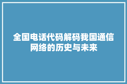 全国电话代码解码我国通信网络的历史与未来