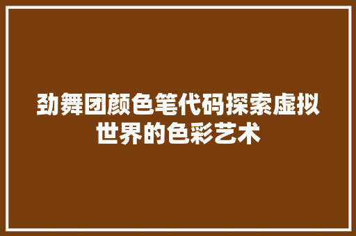 劲舞团颜色笔代码探索虚拟世界的色彩艺术