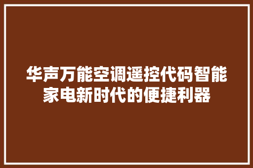 华声万能空调遥控代码智能家电新时代的便捷利器