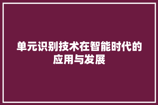 单元识别技术在智能时代的应用与发展