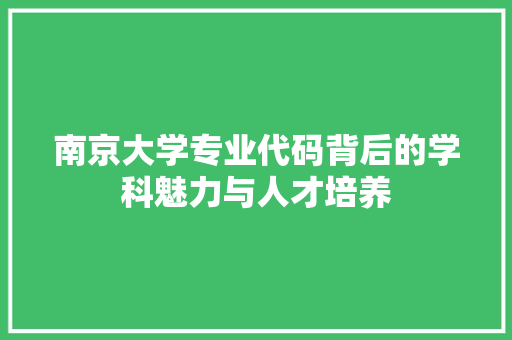 南京大学专业代码背后的学科魅力与人才培养