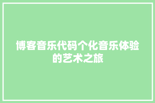 博客音乐代码个化音乐体验的艺术之旅