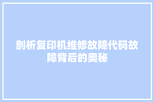 剖析复印机维修故障代码故障背后的奥秘