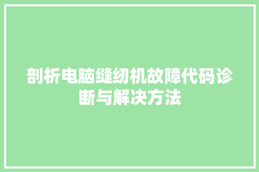 剖析电脑缝纫机故障代码诊断与解决方法