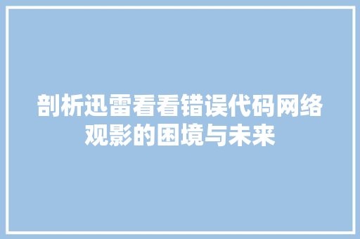 剖析迅雷看看错误代码网络观影的困境与未来